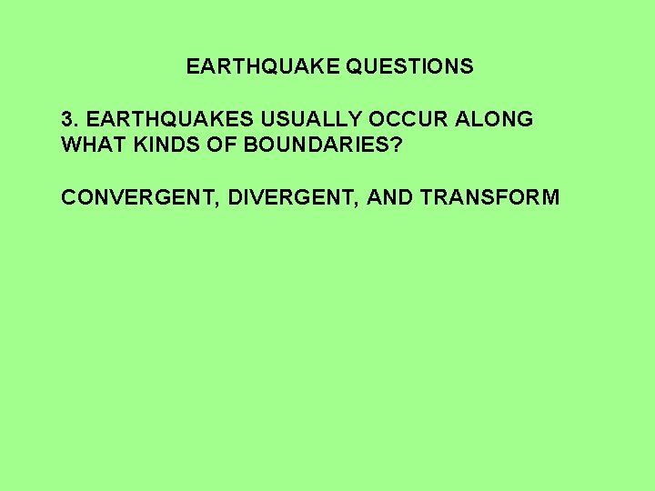 EARTHQUAKE QUESTIONS 3. EARTHQUAKES USUALLY OCCUR ALONG WHAT KINDS OF BOUNDARIES? CONVERGENT, DIVERGENT, AND