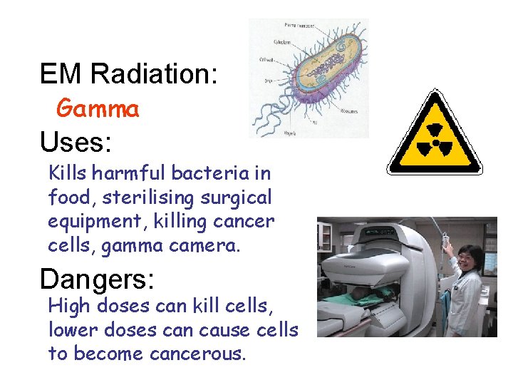 EM Radiation: Gamma Uses: Kills harmful bacteria in food, sterilising surgical equipment, killing cancer