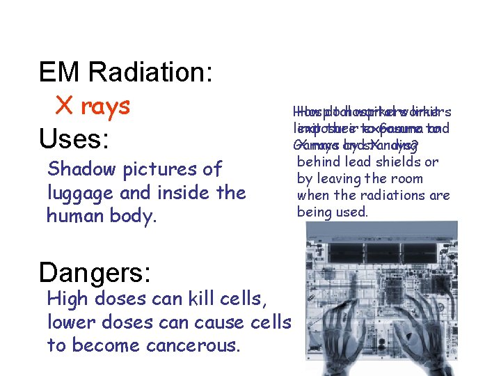 EM Radiation: X rays Uses: Shadow pictures of luggage and inside the human body.