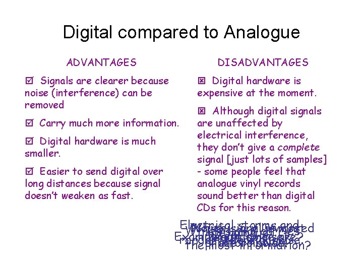 Digital compared to Analogue ADVANTAGES DISADVANTAGES Signals are clearer because noise (interference) can be