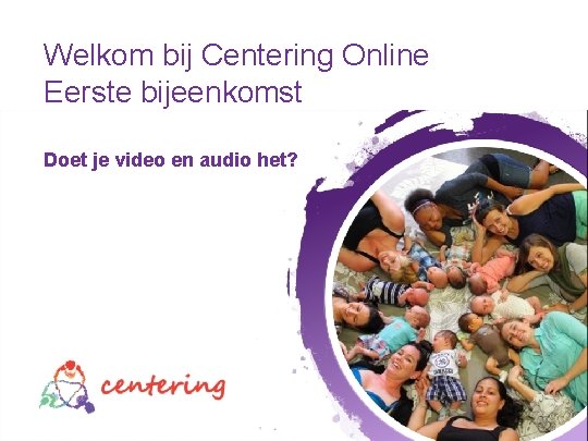 Welkom bij Centering Online Eerste bijeenkomst Doet je video en audio het? Welkom 