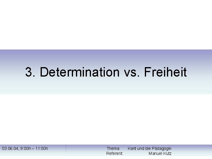 3. Determination vs. Freiheit 03. 06. 04, 9: 00 h – 11: 00 h