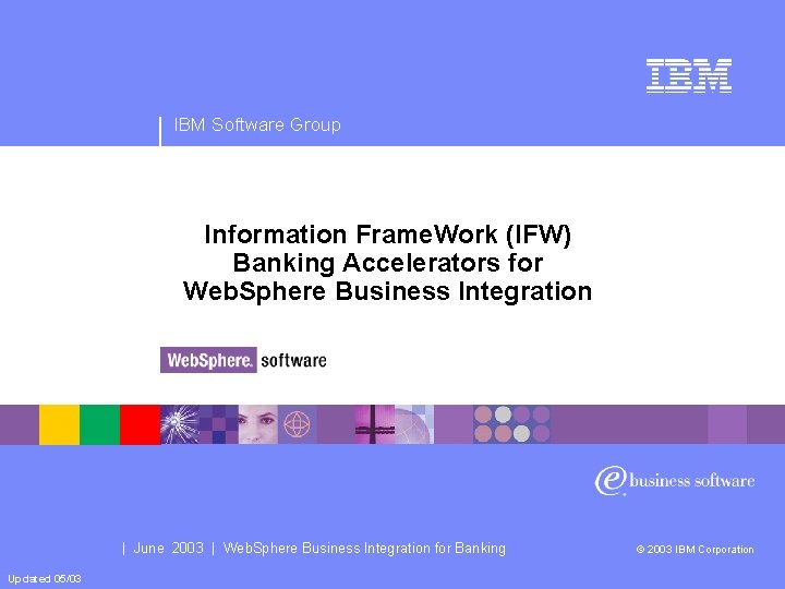 IBM Software Group Information Frame. Work (IFW) Banking Accelerators for Web. Sphere Business Integration