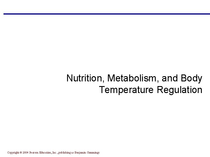 Nutrition, Metabolism, and Body Temperature Regulation Copyright © 2004 Pearson Education, Inc. , publishing