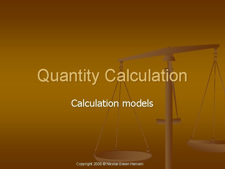 Quantity Calculation models Copyright 2006 © Nicolai Green Hansen 