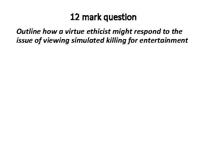12 mark question Outline how a virtue ethicist might respond to the issue of