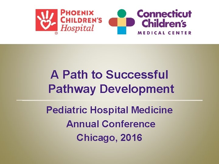 A Path to Successful Pathway Development Pediatric Hospital Medicine Annual Conference Chicago, 2016 