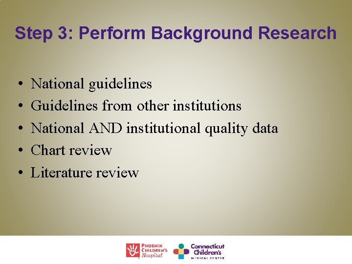 Step 3: Perform Background Research • • • National guidelines Guidelines from other institutions