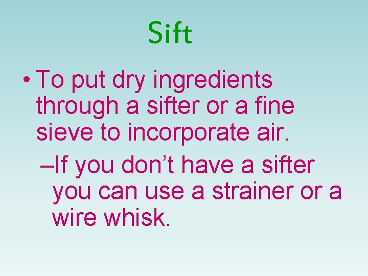 Sift • To put dry ingredients through a sifter or a fine sieve to