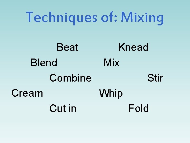 Techniques of: Mixing Beat Knead Blend Mix Combine Stir Cream Whip Cut in Fold