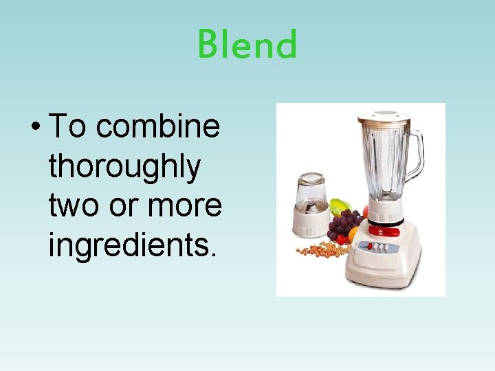 Blend • To combine thoroughly two or more ingredients. 