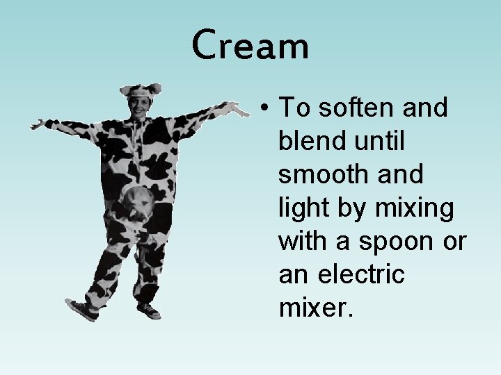 Cream • To soften and blend until smooth and light by mixing with a