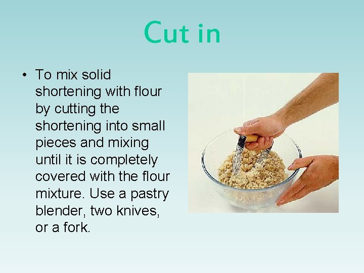 Cut in • To mix solid shortening with flour by cutting the shortening into