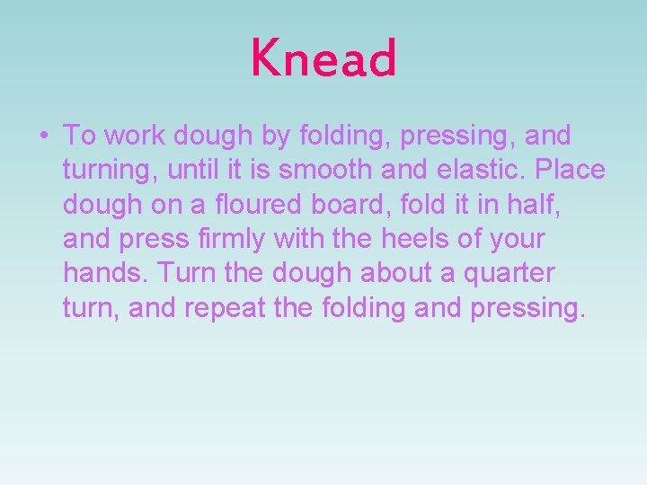 Knead • To work dough by folding, pressing, and turning, until it is smooth