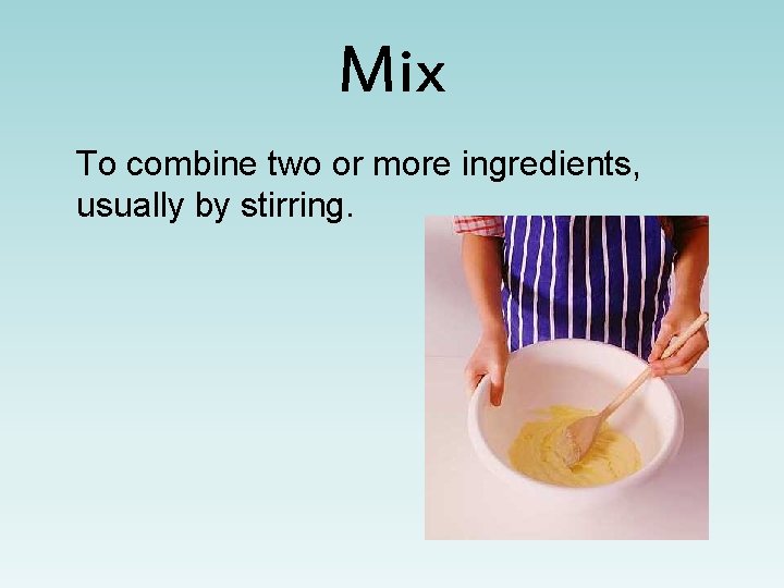 Mix To combine two or more ingredients, usually by stirring. 