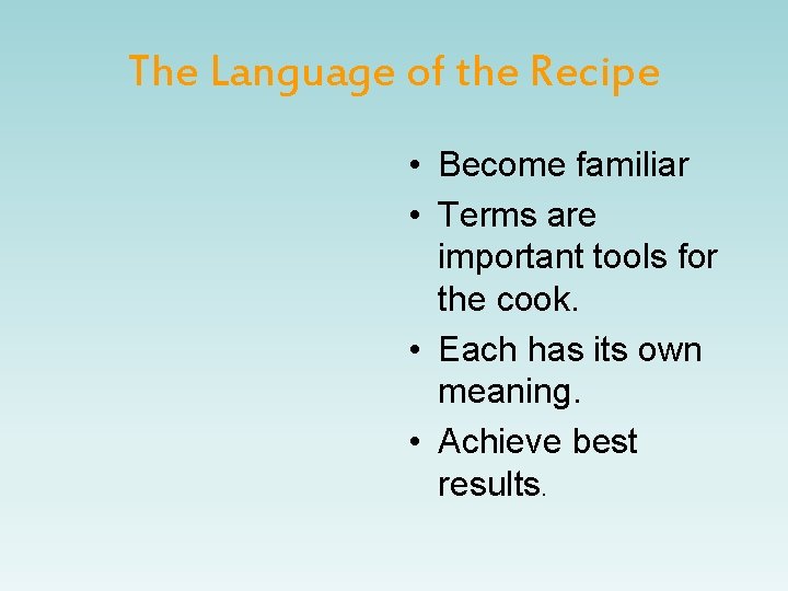 The Language of the Recipe • Become familiar • Terms are important tools for