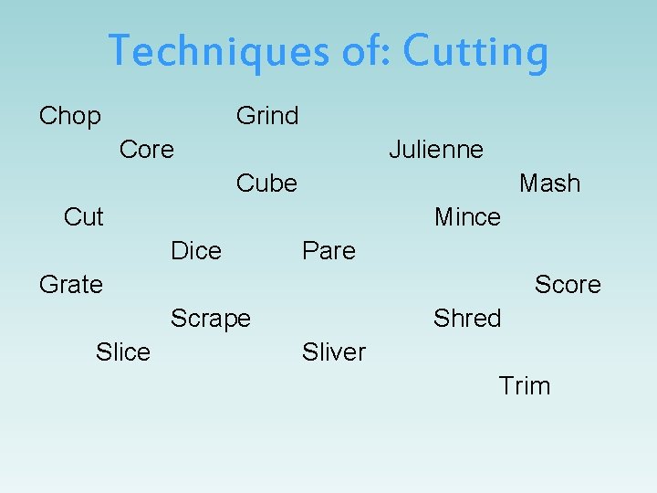 Techniques of: Cutting Chop Grind Core Julienne Cube Mash Cut Mince Dice Pare Grate