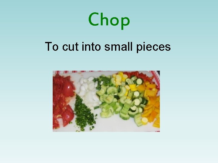 Chop To cut into small pieces 