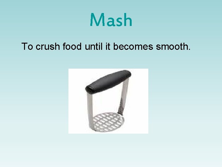 Mash To crush food until it becomes smooth. 