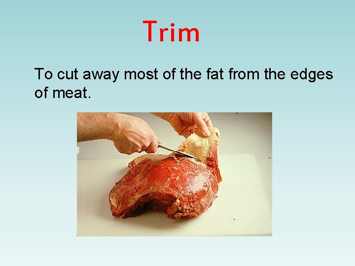 Trim To cut away most of the fat from the edges of meat. 