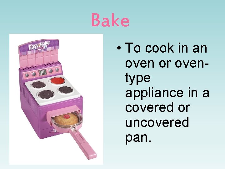 Bake • To cook in an oven or oventype appliance in a covered or