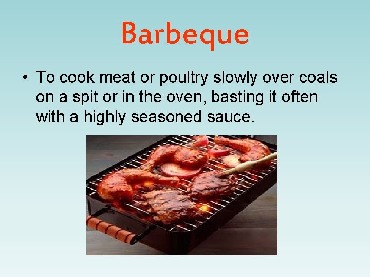 Barbeque • To cook meat or poultry slowly over coals on a spit or