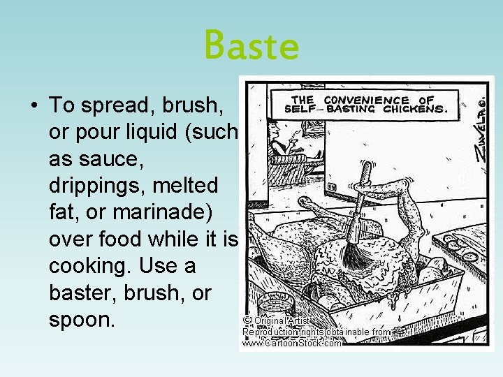 Baste • To spread, brush, or pour liquid (such as sauce, drippings, melted fat,