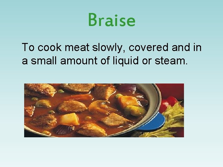 Braise To cook meat slowly, covered and in a small amount of liquid or