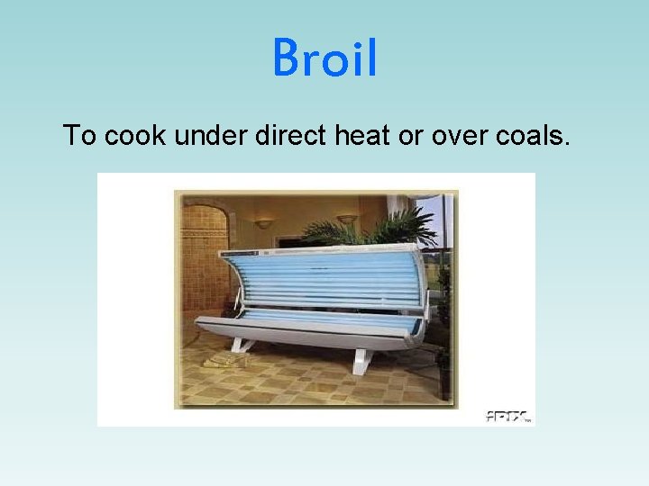 Broil To cook under direct heat or over coals. 