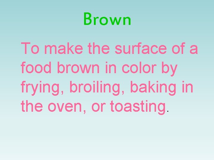 Brown To make the surface of a food brown in color by frying, broiling,