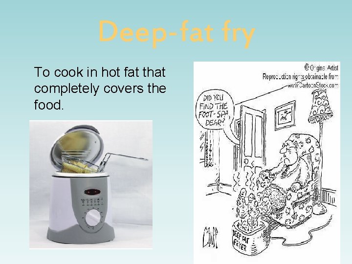 Deep-fat fry To cook in hot fat that completely covers the food. 