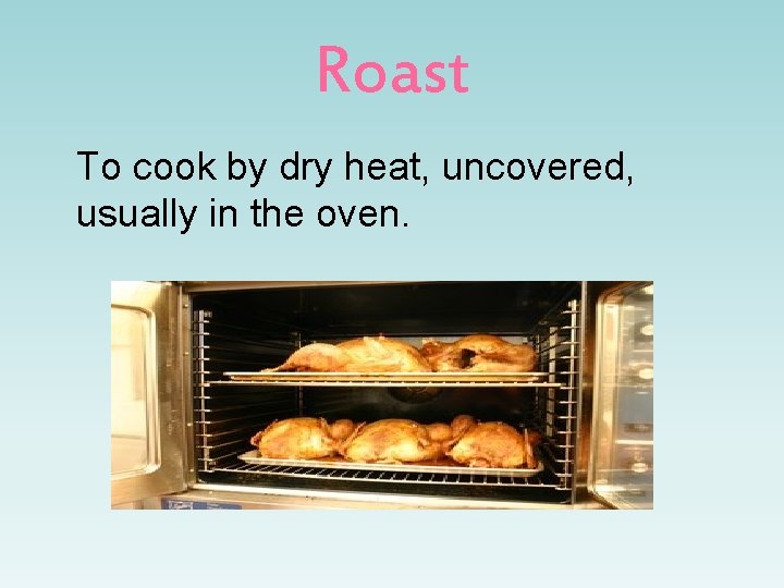 Roast To cook by dry heat, uncovered, usually in the oven. 