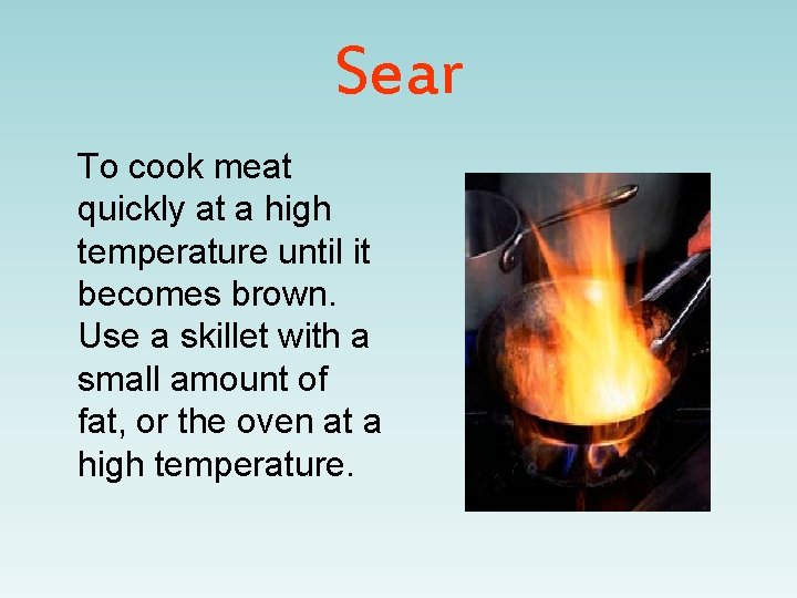 Sear To cook meat quickly at a high temperature until it becomes brown. Use