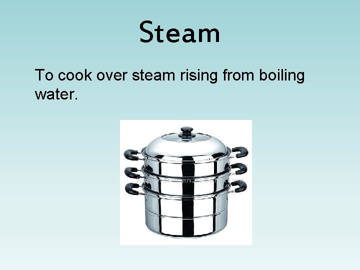 Steam To cook over steam rising from boiling water. 