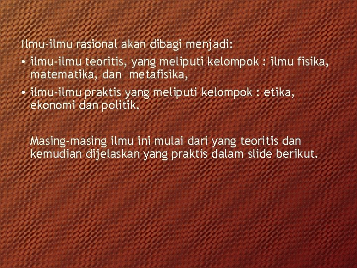 Ilmu-ilmu rasional akan dibagi menjadi: • ilmu-ilmu teoritis, yang meliputi kelompok : ilmu fisika,