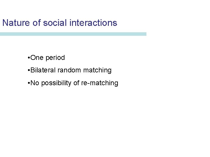 Nature of social interactions • One period • Bilateral random matching • No possibility