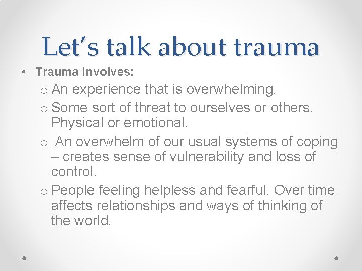 Let’s talk about trauma • Trauma involves: o An experience that is overwhelming. o