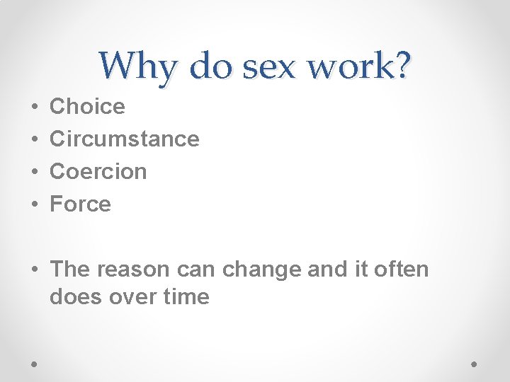 Why do sex work? • • Choice Circumstance Coercion Force • The reason can