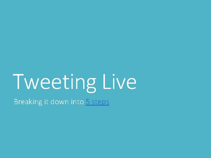 Tweeting Live Breaking it down into 5 steps 