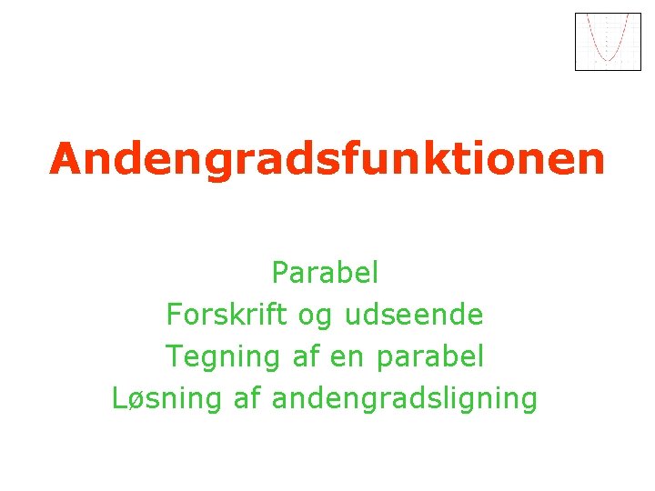 Andengradsfunktionen Parabel Forskrift og udseende Tegning af en parabel Løsning af andengradsligning 