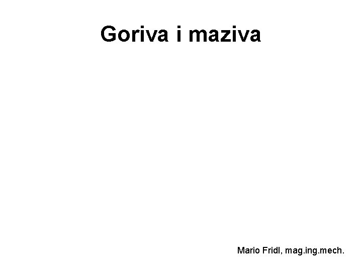 Goriva i maziva Mario Fridl, mag. ing. mech. 