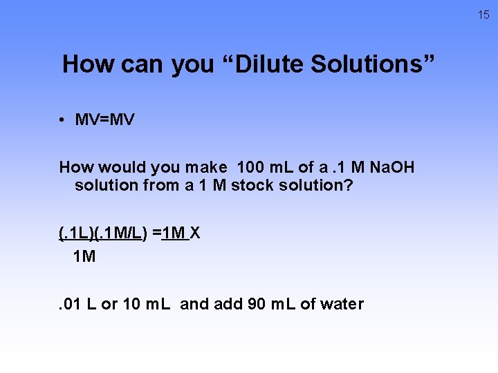 15 How can you “Dilute Solutions” • MV=MV How would you make 100 m.
