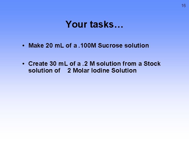 16 Your tasks… • Make 20 m. L of a. 100 M Sucrose solution