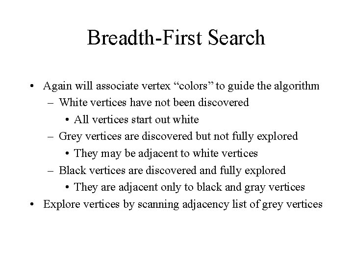 Breadth-First Search • Again will associate vertex “colors” to guide the algorithm – White