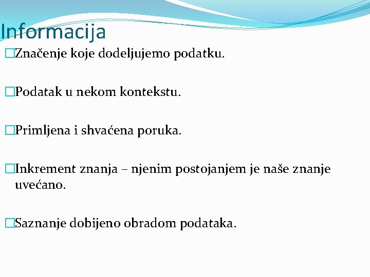 Informacija �Značenje koje dodeljujemo podatku. �Podatak u nekom kontekstu. �Primljena i shvaćena poruka. �Inkrement