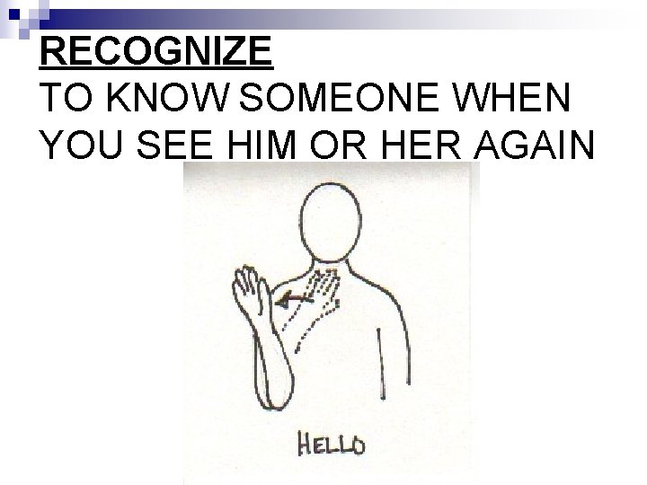 RECOGNIZE TO KNOW SOMEONE WHEN YOU SEE HIM OR HER AGAIN 