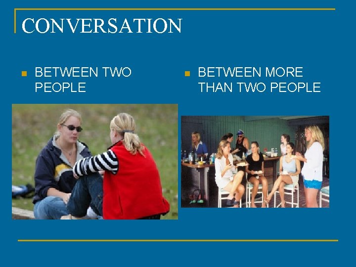 CONVERSATION n BETWEEN TWO PEOPLE n BETWEEN MORE THAN TWO PEOPLE 