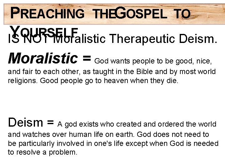 PREACHING THEGOSPEL TO Y OURSELF IS NOT Moralistic Therapeutic Deism. Moralistic = God wants