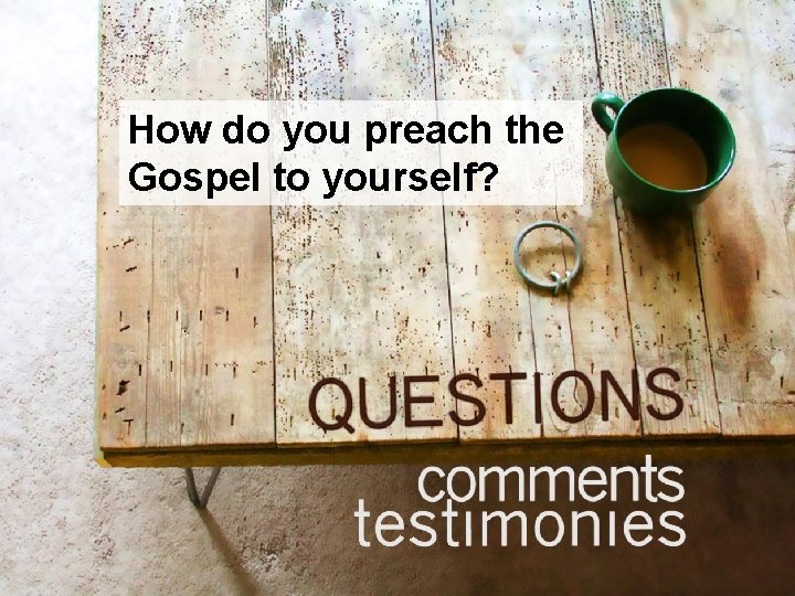 How do you preach the Gospel to yourself? 