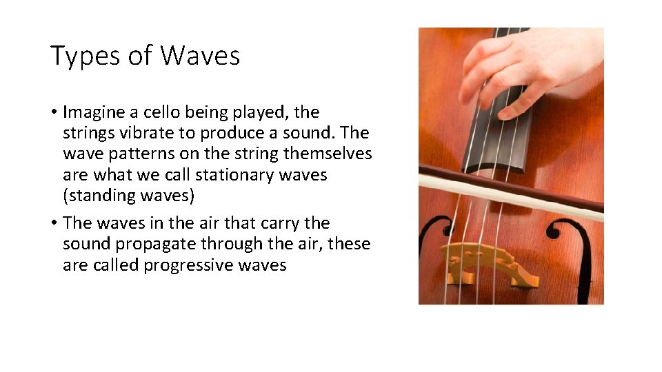 Types of Waves • Imagine a cello being played, the strings vibrate to produce